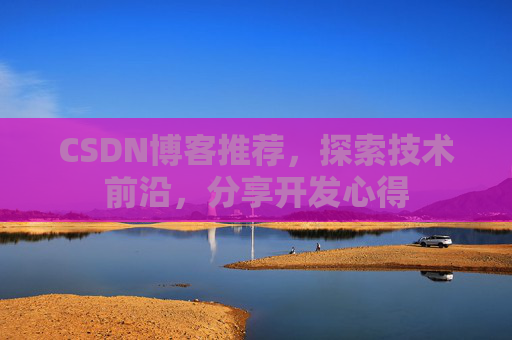 CSDN博客推荐,探索技术前沿,分享开发心得